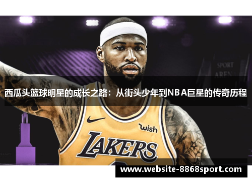 西瓜头篮球明星的成长之路：从街头少年到NBA巨星的传奇历程